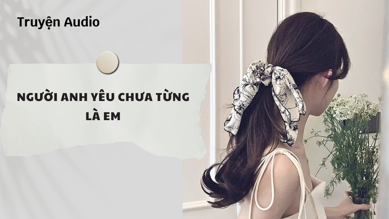 Truyện Audio | Người anh yêu chưa từng là em (Full) | Nguyệt Hoa Vy