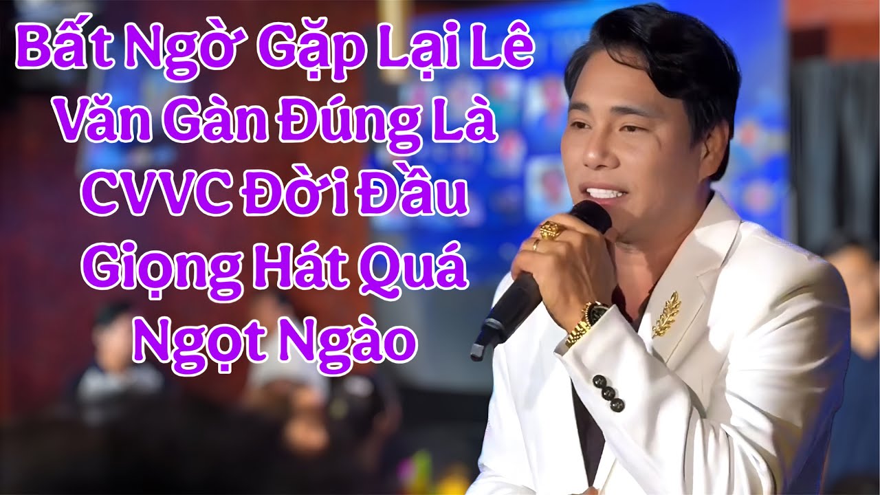 Đã Bao Lâu Rồi Quý Bà Con Cô Bác Chưa Gặp Lại CVVC Lê Văn Gàn Nay A Đã Quay Trở Lại Hát Quá Hay 