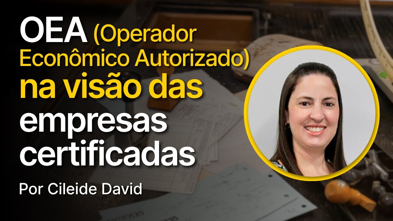OEA (Operador Econômico Autorizado) na visão das empresas certificadas - Por Cileide David