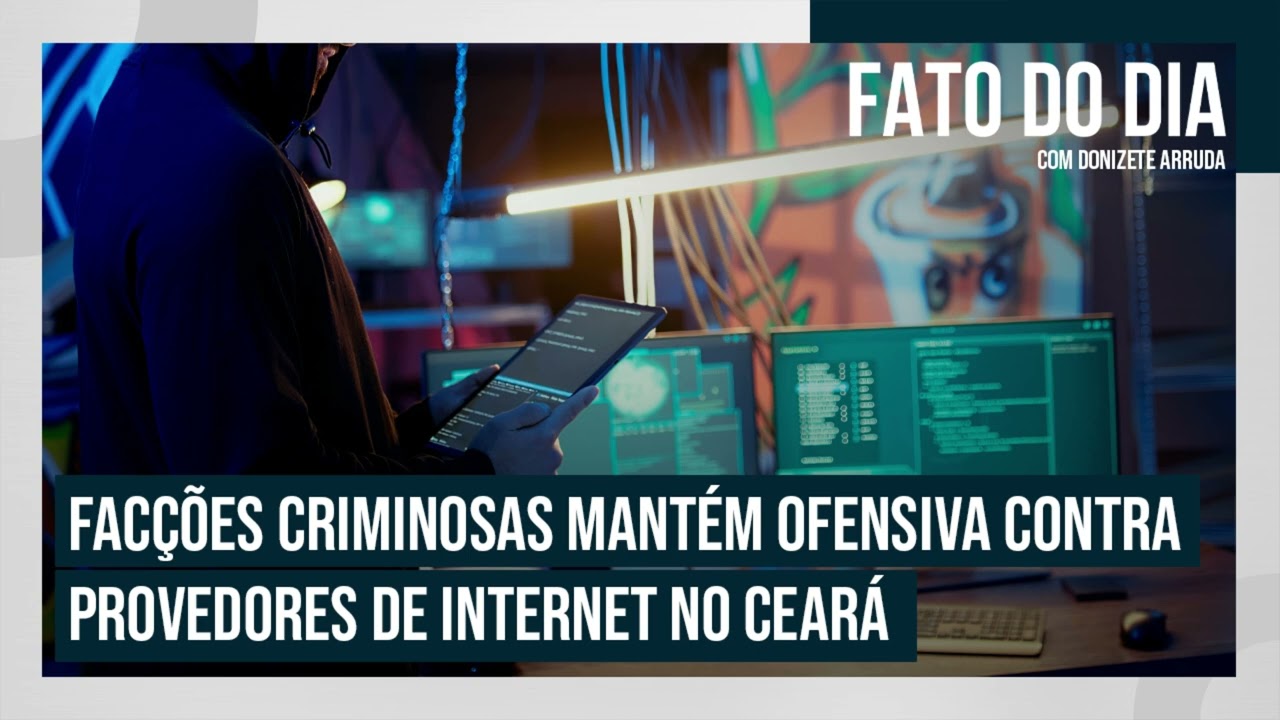 Facções criminosas mantêm ofensiva contra provedores de internet no Ceará | FATO DO DIA
