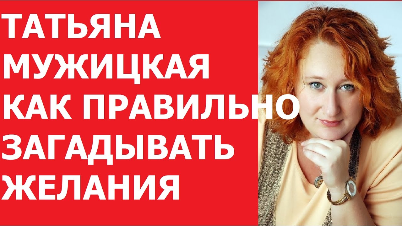 ТАТЬЯНА МУЖИЦКАЯ КАК ПРАВИЛЬНО ЗАГАДЫВАТЬ ЖЕЛАНИЯ