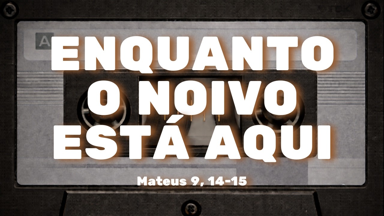 Enquanto o Noivo Está Aqui | Discernir o tempo de Deus no coração | Mateus 9, 14-15