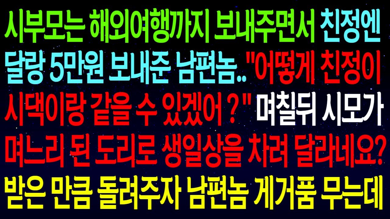 (사연열차)시부모는 해외여행까지 보내주면서 친정엔 달랑 5만원 보내준 남편..며칠뒤 시모가 친구들 앞에서 생일상을 차려 달라네요? 받은만큼 돌려주자 남편 게거품 무는데ㅋ#실화사연