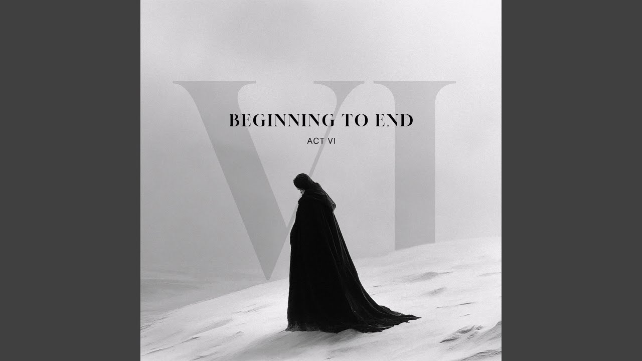 Beginning to End: Act VI