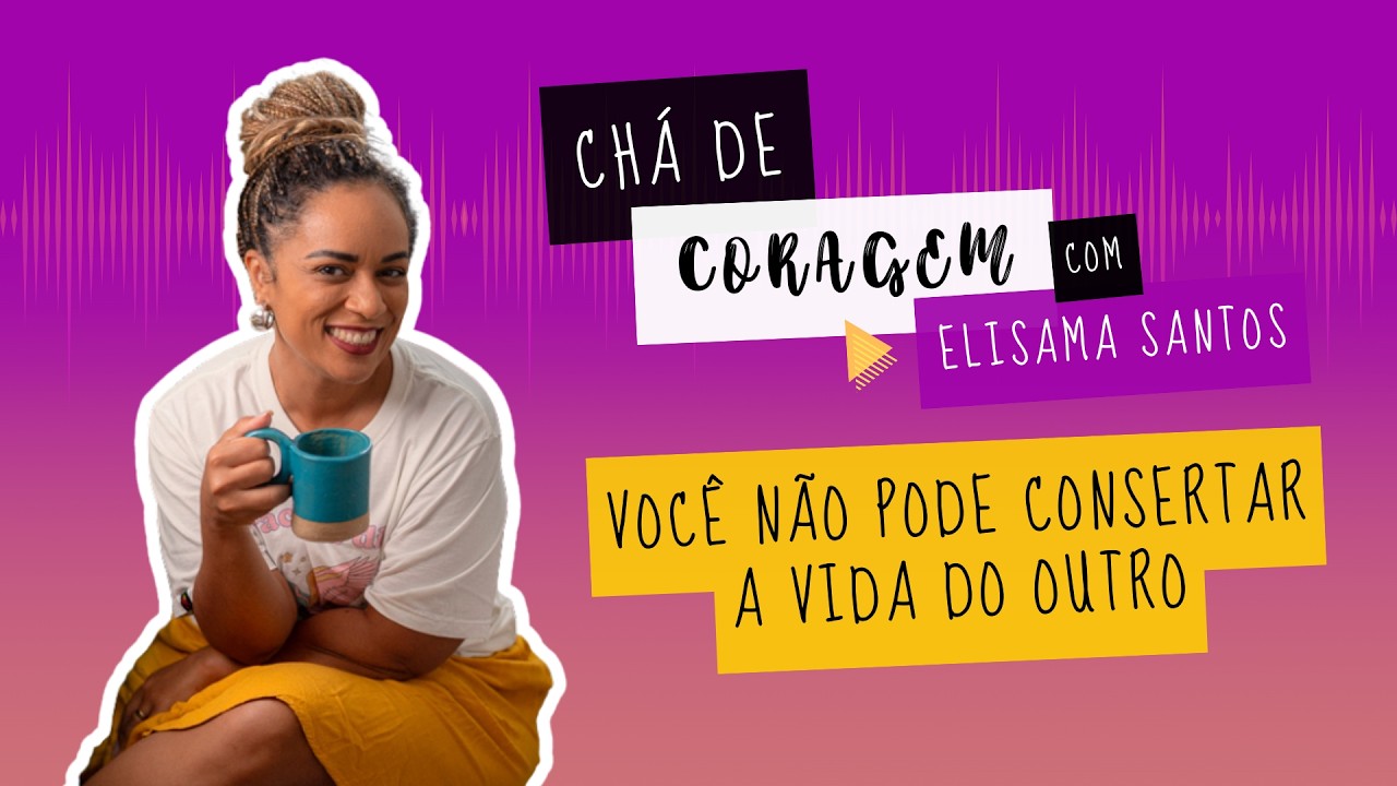 A DOR DE VEM QUEM AMAMOS SOFRER. , Chá de Coragem com Elisama Santos