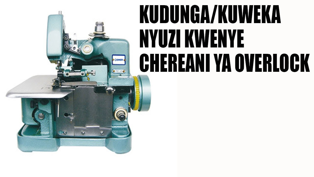 JINSI YA KUDUNGA/KUWEKA NYUZI KWENYE CHEREANI YA OVERLOCK