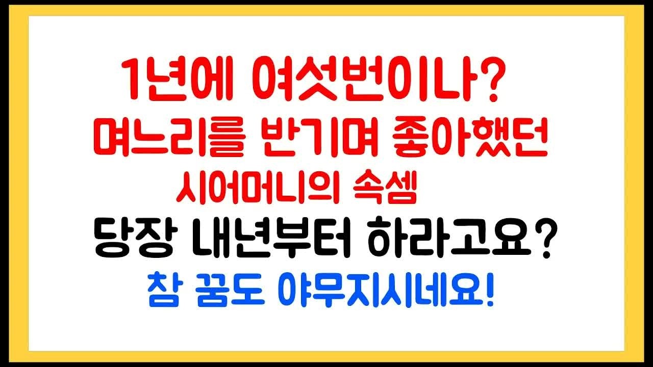 1년에 여섯번이나？ 며느리를 반기며 좋아했던 시어머니의 속셈 ~ 당장 내년부터 하라고요？ 참 꿈도 야무지시네요!