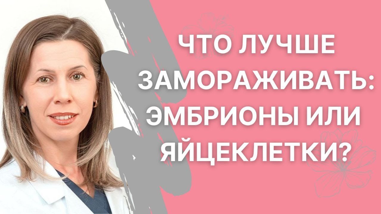 Что криоконсервировать - эмбрионы или ооциты