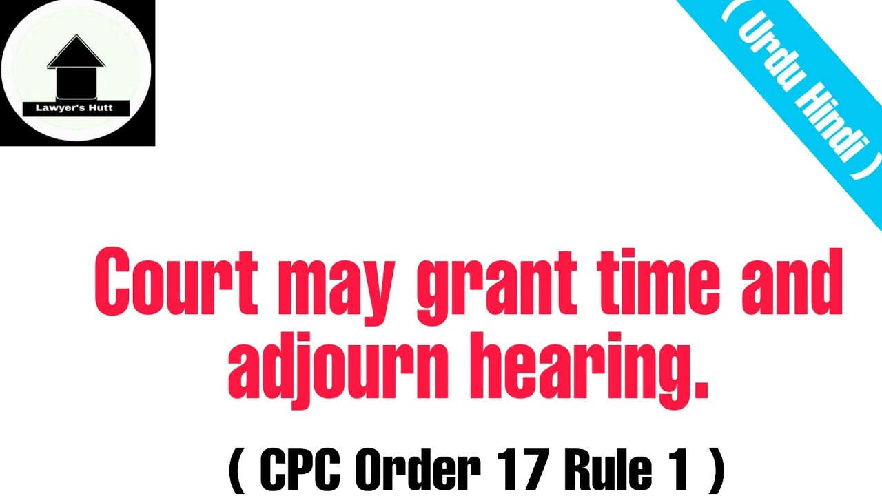 CPC Order 17 Rule 1 | Court may grant time and adjourn hearing | Urdu Hindi | Lawyers Hutt