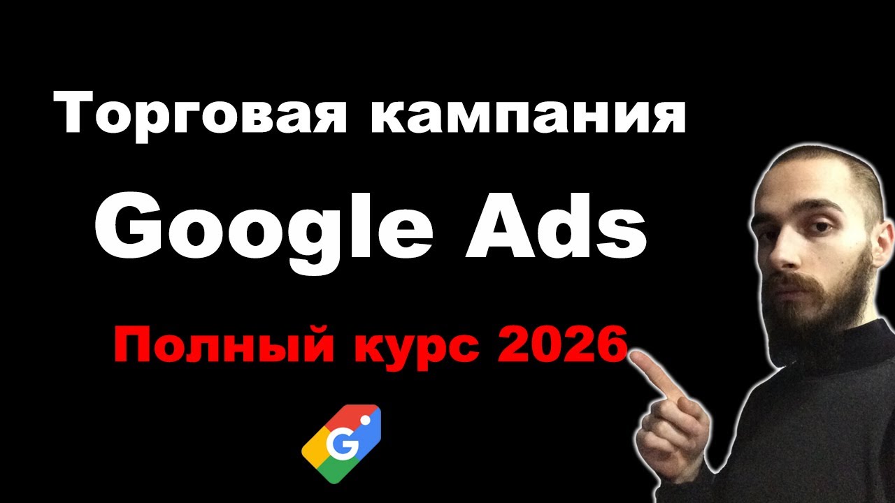 Торговая кампания в Google Ads. Полный курс Шопинг кампании 2026