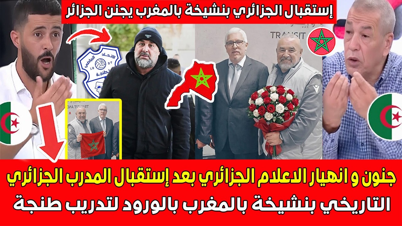 جنون وانهيار الاعلام الجزائري بعد إستقبال المدرب الجزائري التاريخي بنشيخة بالمغرب بالورود تدريب طنجة