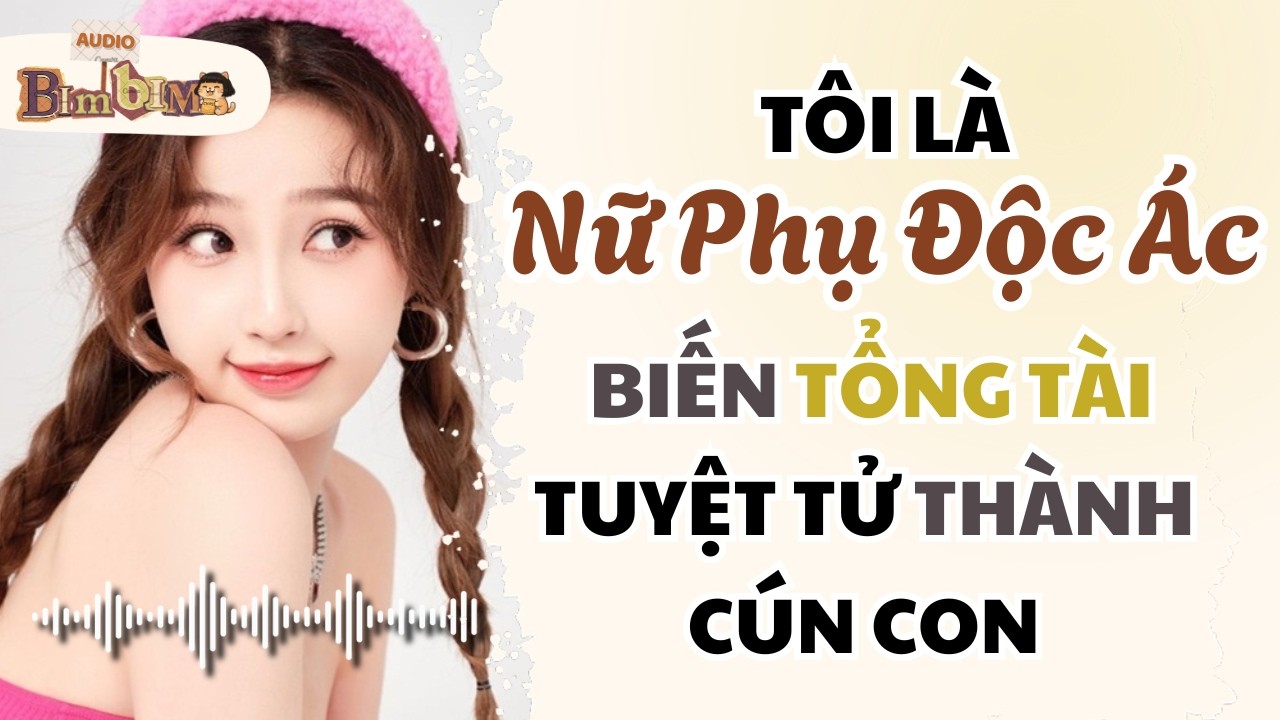 Tôi Là Nữ Phụ Độc Ác Biến Tổng Tài Tuyệt Tử Thành Cún Con | Bim Bim Audio