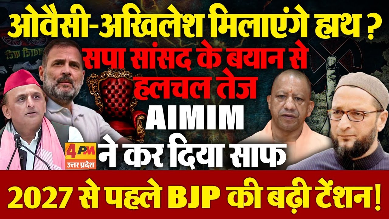 2027 यूपी चुनाव में ओवैसी-अखिलेश आएंगे साथ ! सपा सांसद के बयान से हलचल तेज ,AIMIM ने कर दिया साफ