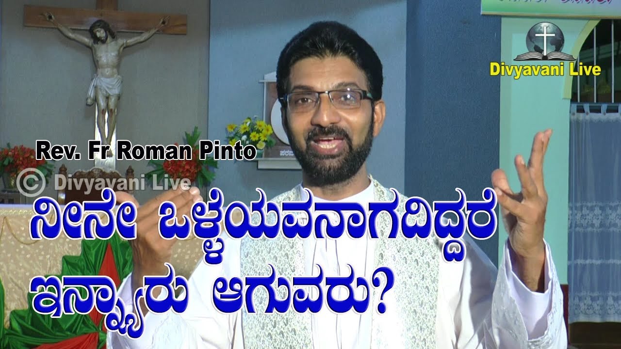 ನೀನೇ ಒಳ್ಳೆಯವನಾಗದಿದ್ದರೆ ಇನ್ನ್ಯಾರು ಆಗುವರು??? Kannada Sermon  By Rev. Fr Roman Pinto