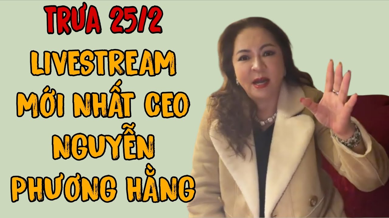 Trưa 25/2: LIVESTREAM MỚI NHẤT CEO NGUYỄN PHƯƠNG HẰNG 