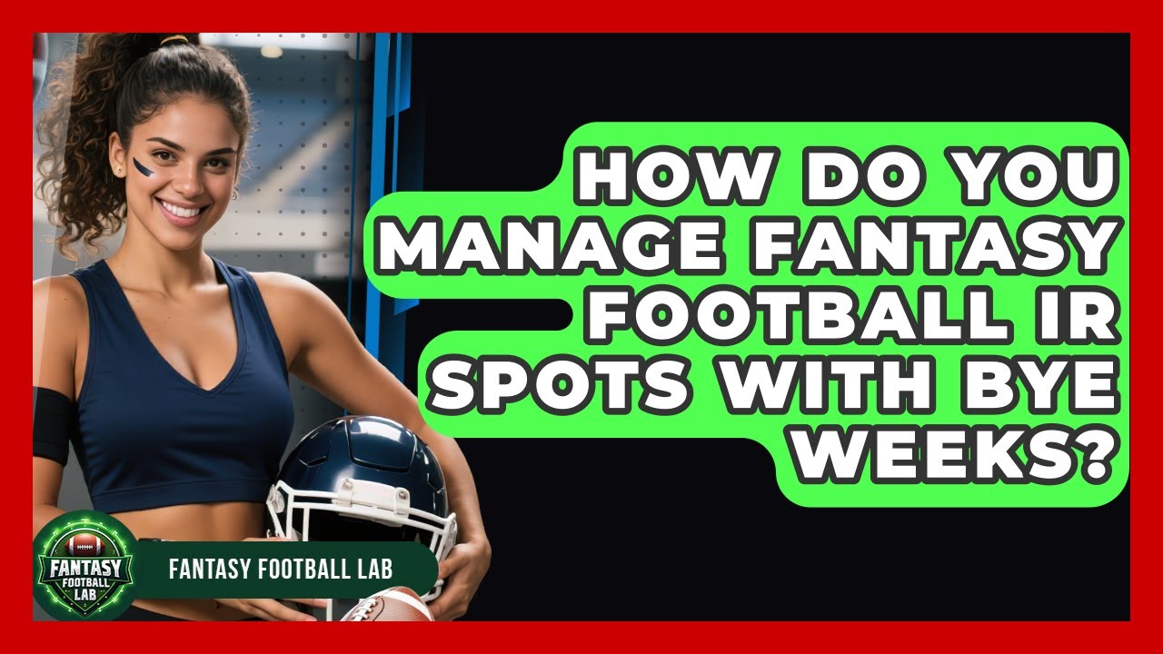 How Do You Manage Fantasy Football IR Spots With Bye Weeks? - Fantasy Football Lab