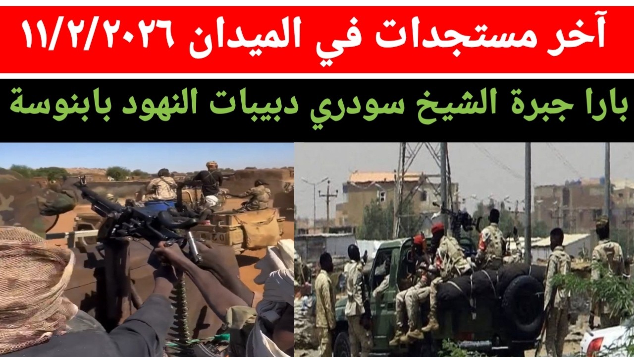 آخر مستجدات الموقف الميداني مساء يوم الأربعاء ١١/٢/٢٠٢٦ بارا جبرة الشيخ سودري دبيبات النهود بابنوسة