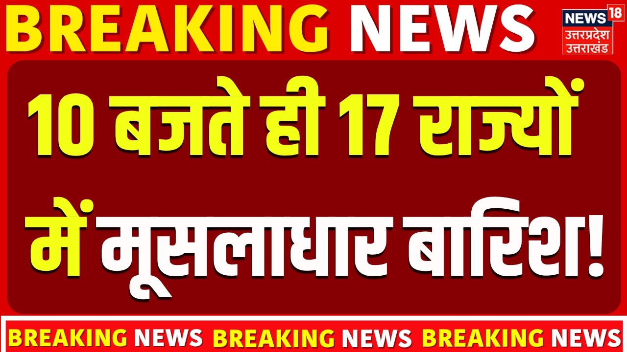 Weather Update: 10 बजते ही 17 राज्यों में होगी भयंकर बारिश का अलर्ट! | IMD Alert | Heavy Rain | N18V