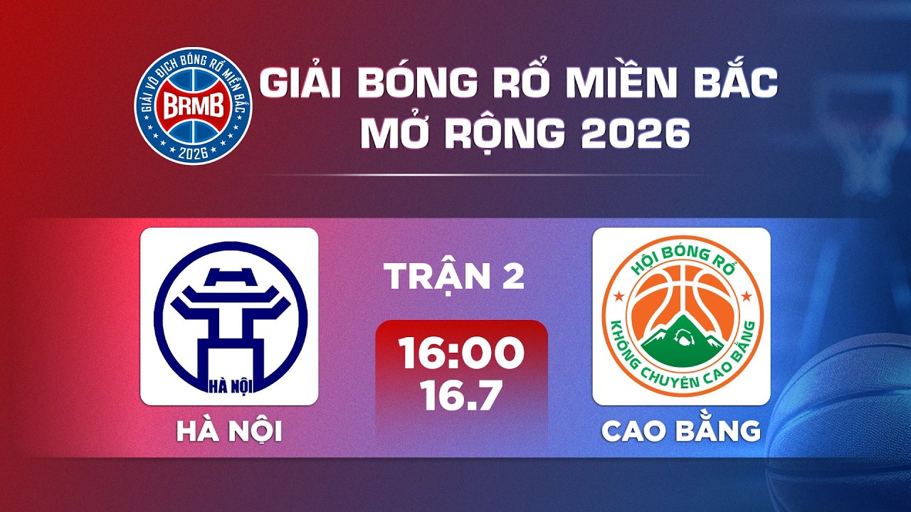 🔴Livestream: H&Agrave; NỘI - CAO BẰNG | GIẢI B&Oacute;NG RỔ MIỀN BẮC MỞ RỘNG 2026
