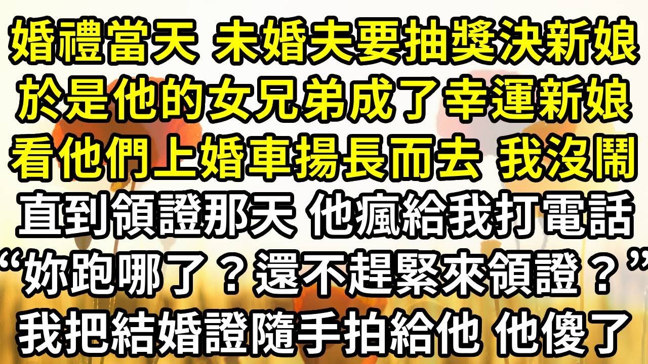 婚禮當天 未婚夫要抽獎決定新娘，於是他的女兄弟成了幸運新娘，看著他們上婚車揚長而去 我沒鬧，直到領證那天 他瘋了似給我打電話“妳跑哪去了？還不趕緊來領證？”我把結婚證隨手拍給他 他傻了