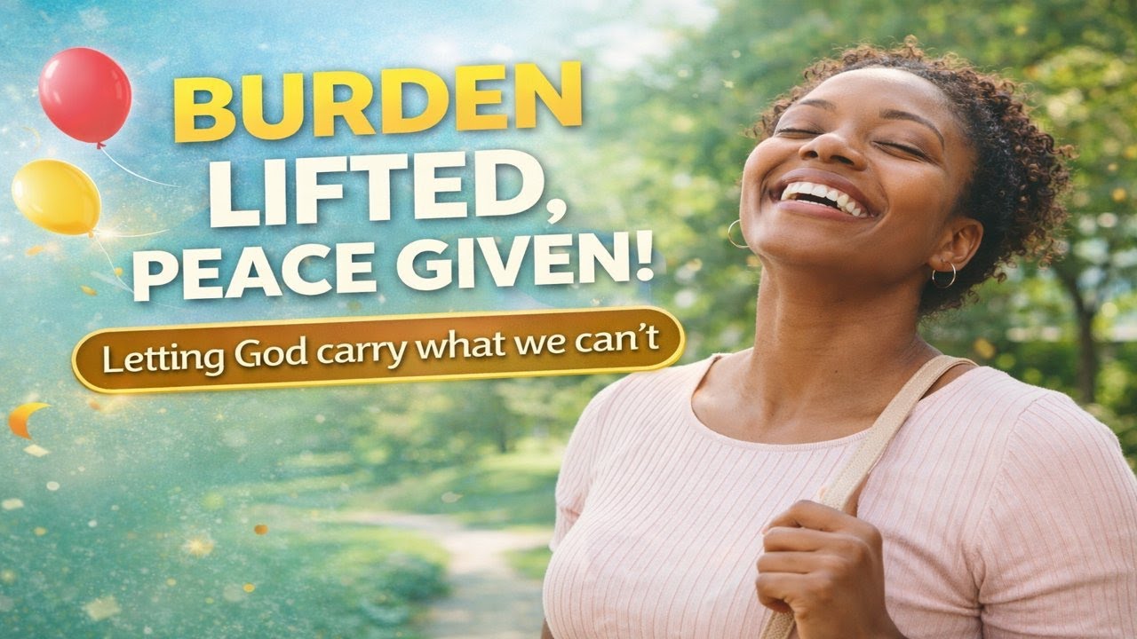 Burden Lifted, Peace Given!   (Letting God Carry What We Can’t)