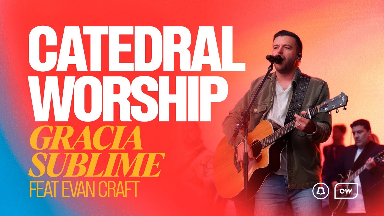 GRACIA SUBLIME | Catedral Worship Feat. Evan Craft