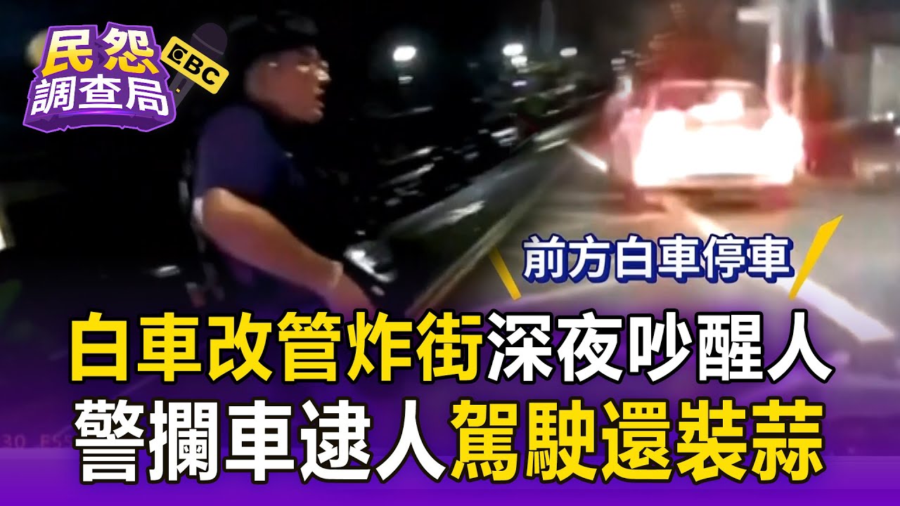 【民怨調查局】屏東白車改管炸街「深夜吵醒人」！警火速攔車逮人「駕駛還裝蒜」