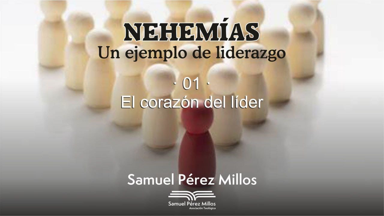 01. Nehemías - Un ejemplo de liderazgo - El corazón del líder - Samuel Pérez Millos