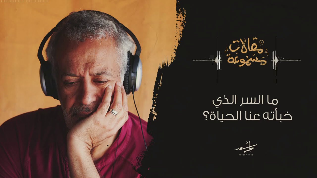 مقالات مسموعة | أسعد طه وقراءة لمقال ..ما السر الذي خبأته عنا الحياة ؟