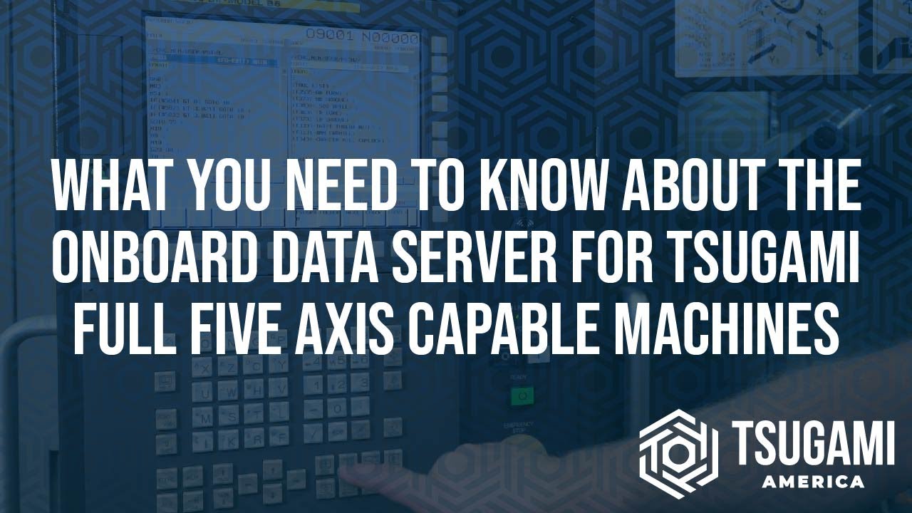 What You Need To Know About The Onboard Data Server for Tsugami Full Five Axis Capable Machines