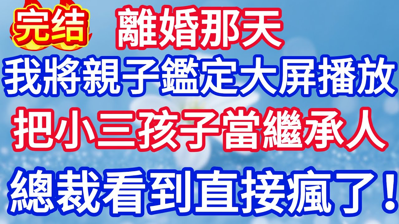 離婚那天，我將親子鑑定大屏播放，把小三孩子當繼承人總裁看到直接瘋了。#完结文#情感故事#一口气看完