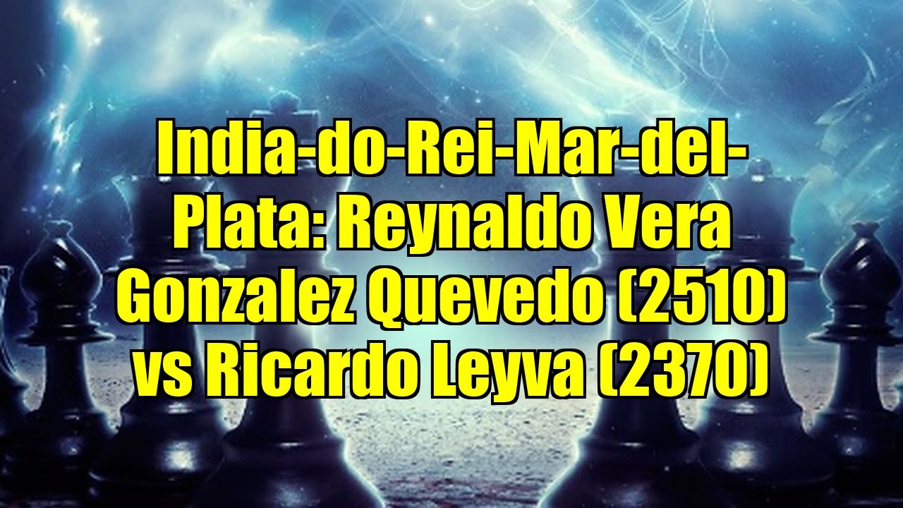 India-do-Rei-Mar-del-Plata: Reynaldo Vera Gonzalez Quevedo (2510) vs Ricardo Leyva (2370)