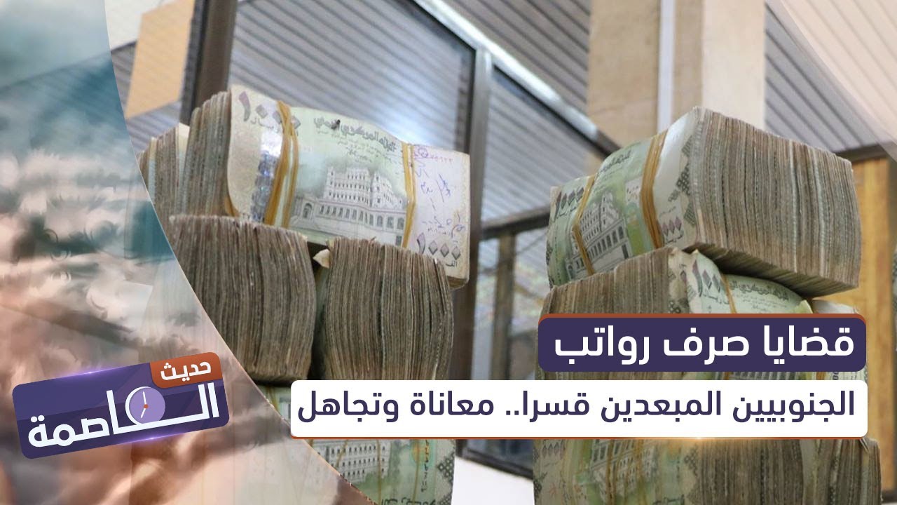 حديث العاصمة | قضايا صرف رواتب الجنوبيين المبعدين قسرا.. معاناة و تجاهل