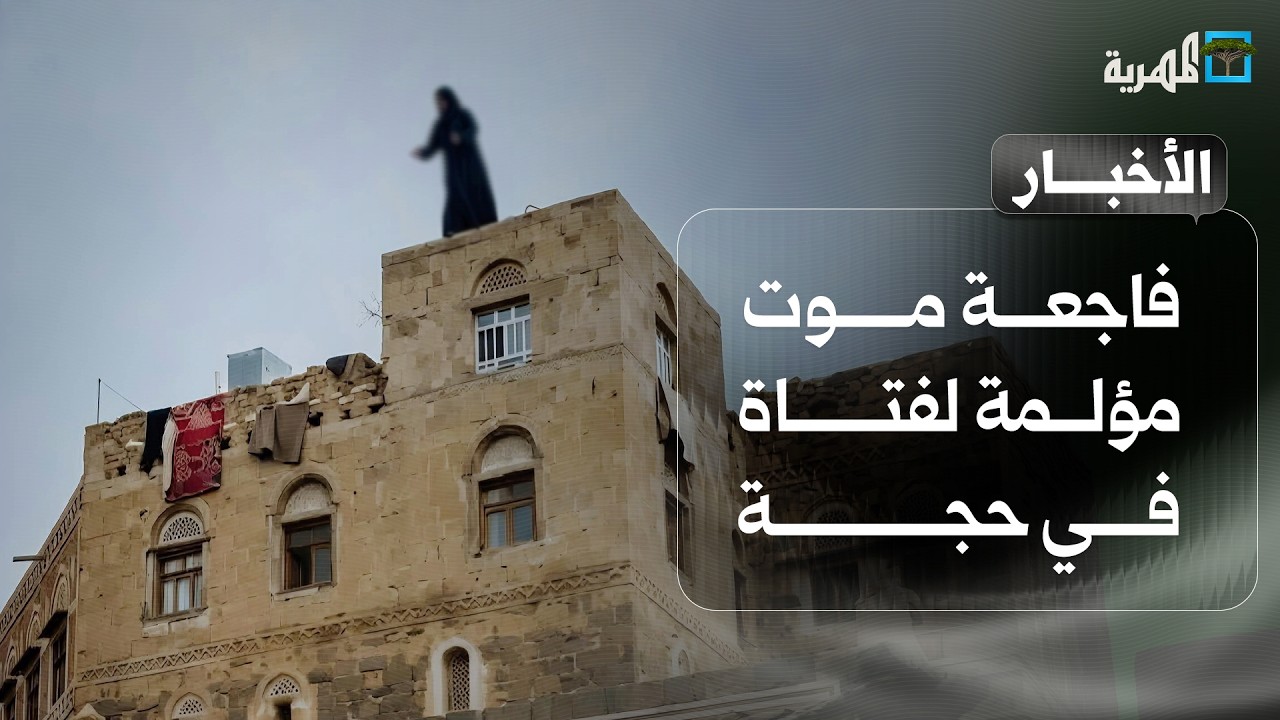 فاجعة موت مؤلمة لفتاة في حجة وتسجيل عملية بحرية قبالة الحديدة وحريق في صنعاء | نشرة الأخبار