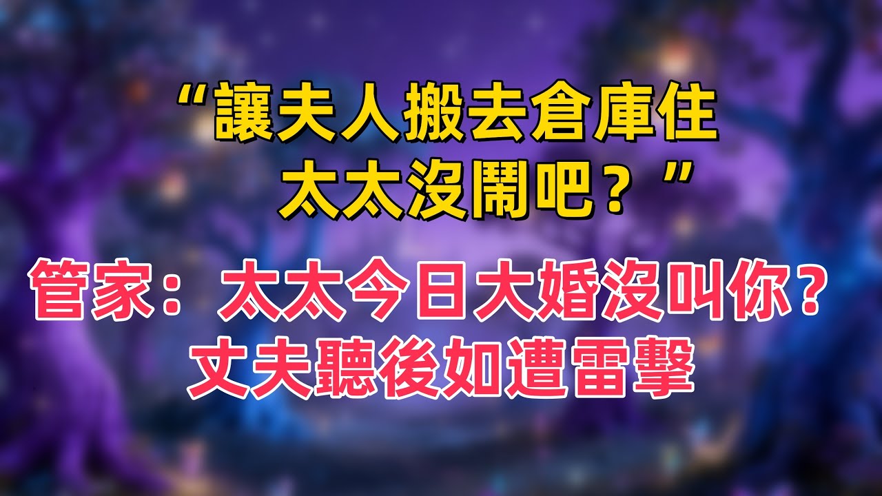 “讓夫人搬去倉庫住，太太沒鬧吧？”管家：太太今日大婚沒叫你？丈夫聽後如遭雷擊