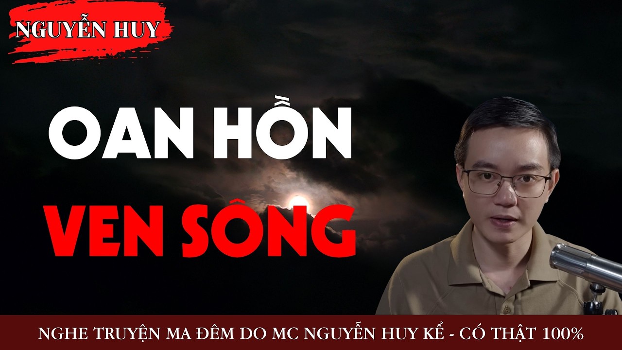 AUDIO NGUYỄN HUY : OAN HỒN VEN SÔNG - TRUYỆN MA KINH DỊ CÓ THẬT DO NGUYỄN HUY KỂ
