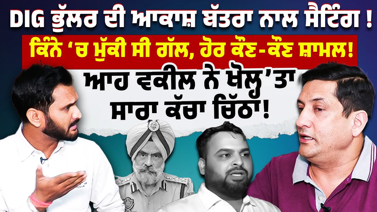 DIG Bhullar ਦੀ ਆਕਾਸ਼ ਬੱਤਾ ਨਾਲ ਸੈਟਿੰਗ ਦੇ ਖੁਲਾਸੇ, Advocate Sunil Mallan ਨਾਲ ਖੋਲ੍ਹ'ਤਾ ਸਾਰਾ ਕੱਚਾ ਚਿੱਠਾ
