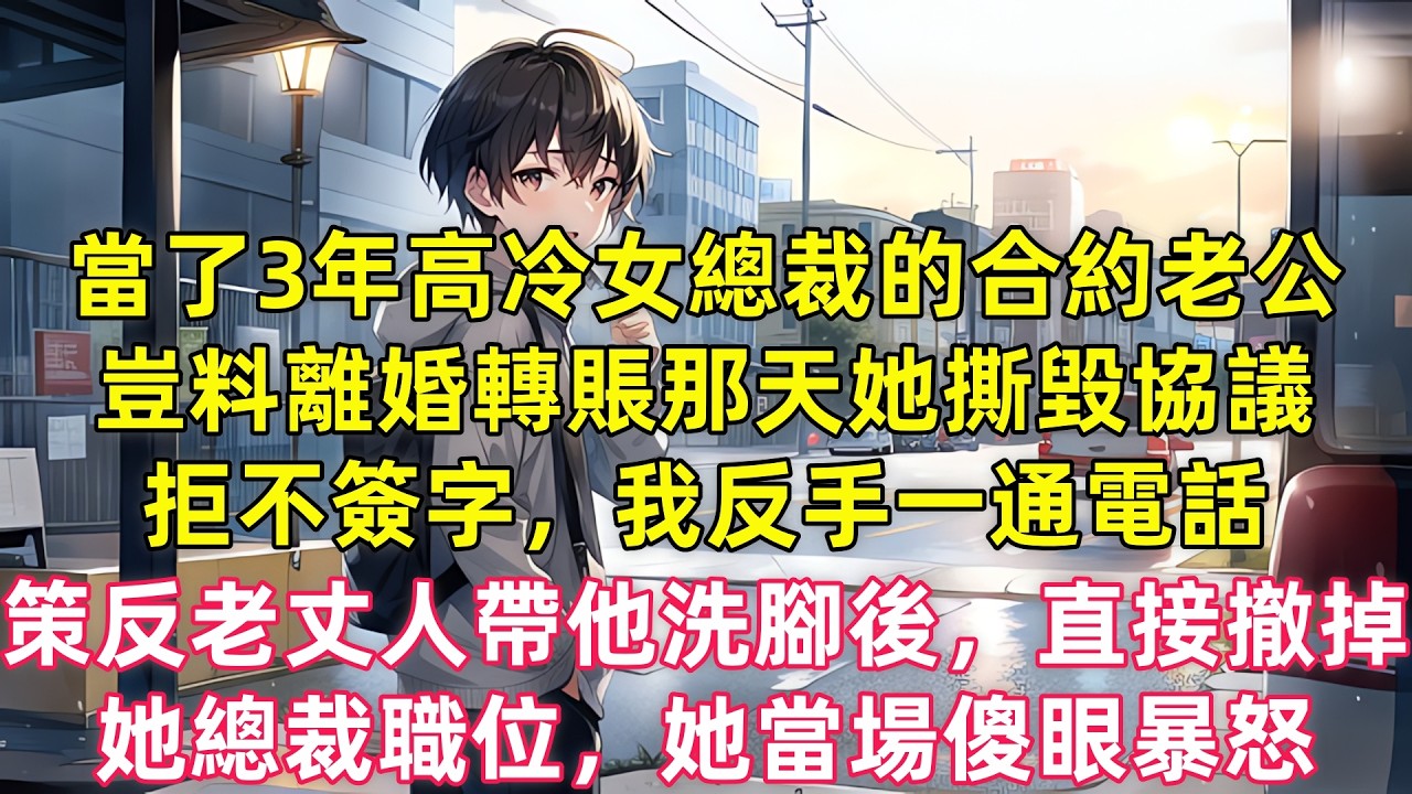 當了3年高冷女總裁的合約老公，豈料離婚轉賬那天她撕毀協議拒不簽字，我反手一通電話策反老丈人帶他洗腳後，直接撤掉她總裁職位，她當場傻眼暴怒