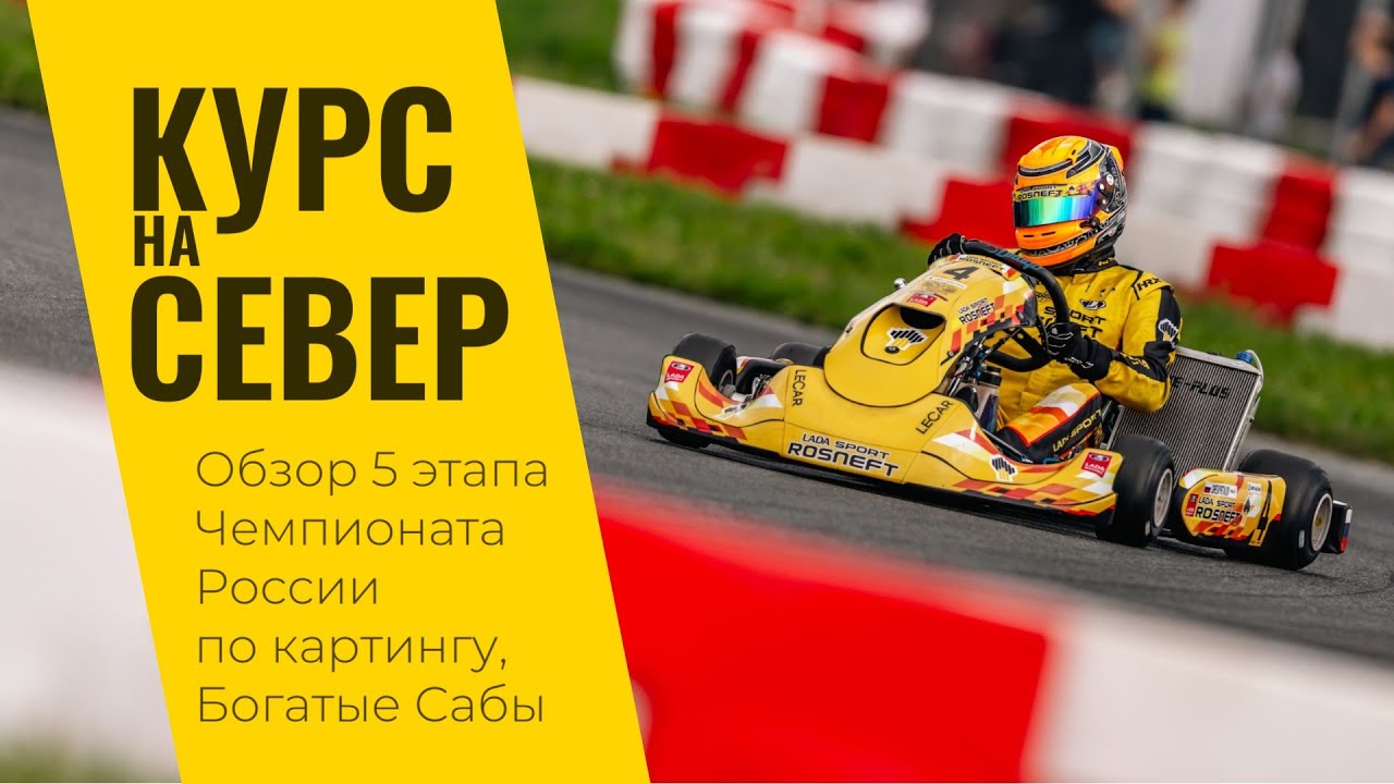 Курс на Север. 5 этап Чемпионата России по картингу 2024 и LADA Sport ROSNEFT Junior в Богатых Сабах
