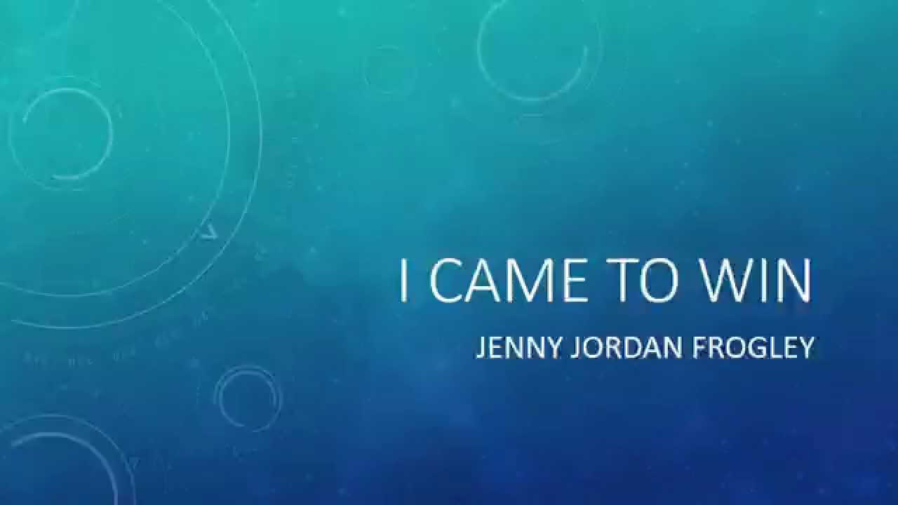I Came to Win by Jenny Jordan Frogley with Lyrics