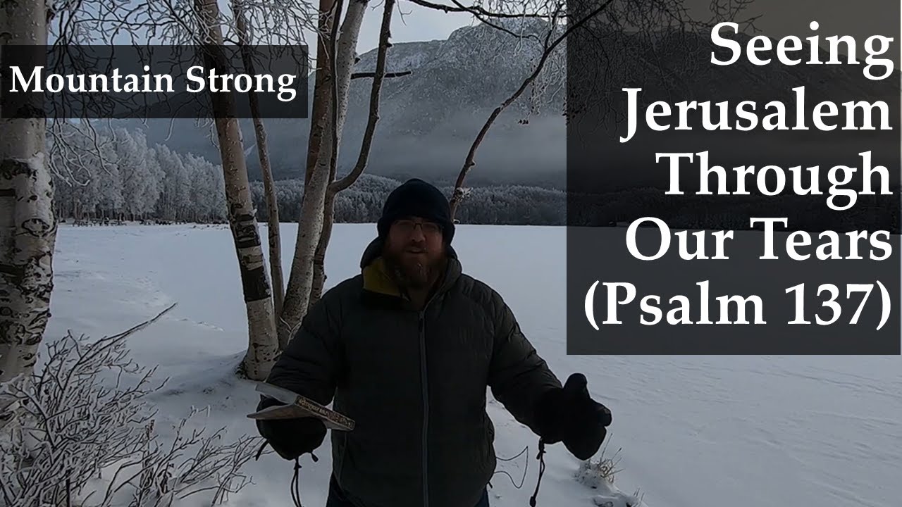 Psalm 137 - Seeing Jerusalem Through Our Tears (A Bible Devotional - Mountain Strong 1-49-2)