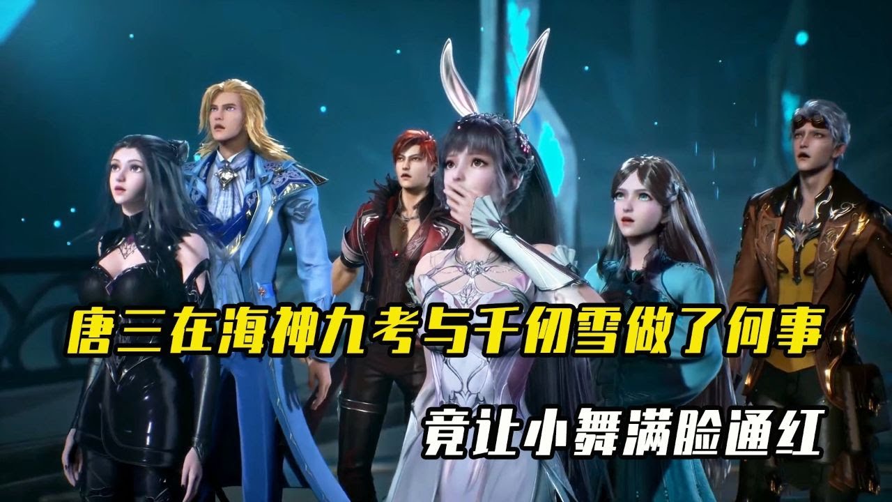 斗罗大陆：唐三在海神九考与千仞雪都做了何事？竟让小舞满脸通红