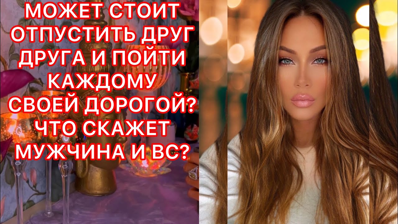 🛸МОЖЕТ СТОИТ ОТПУСТИТЬ ДРУГ ДРУГА И ПОЙТИ КАЖДОМУ СВОЕЙ ДОРОГОЙ? ЧТО СКАЖЕТ МУЖЧИНА И ВС?