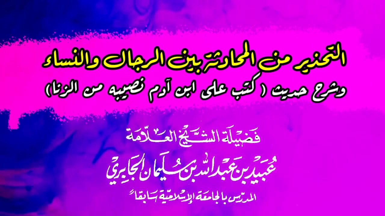 التحذير من المحادثة بين الرجال والنساء وشرح حديث (كتب على ابن آدم نصيبه من الزنا) الشيخ عبيد الجابري