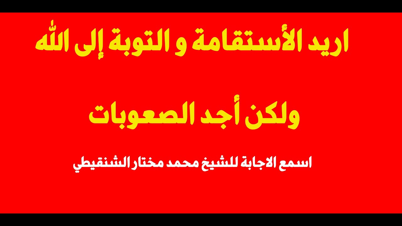أريد الاستقامة و التوبة إلى الله ولكن أجد الصعوبات - الشيخ محمد مختار الشنقيطي