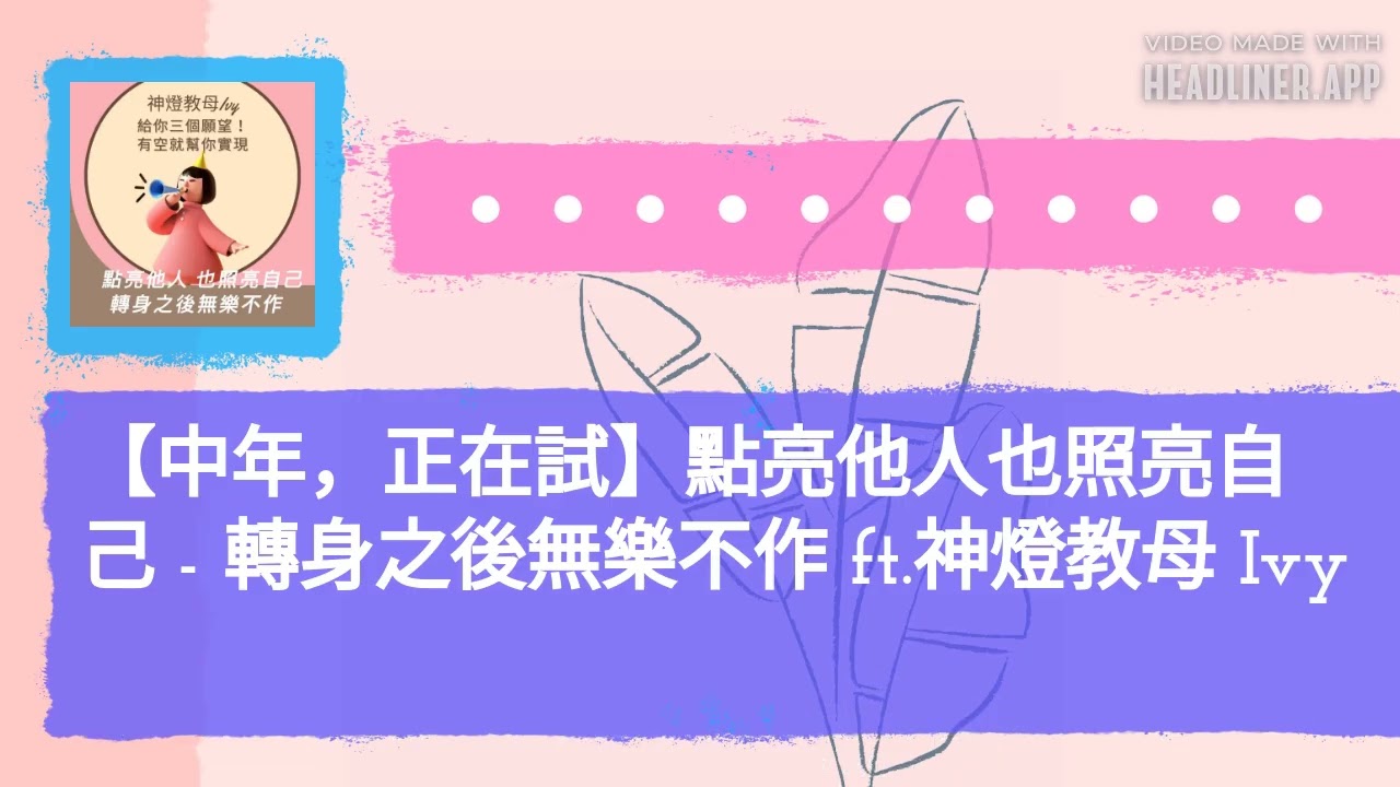 【中年，正在試】點亮他人也照亮自己 - 轉身之後無樂不作 ft.神燈教母 Ivy | 無所不試 無樂不作