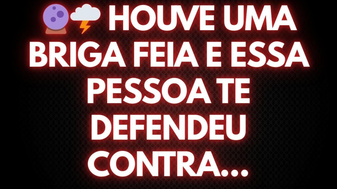 🔮🌩️ HOUVE UMA BRIGA FEIA E ESSA PESSOA TE DEFENDEU CONTRA...