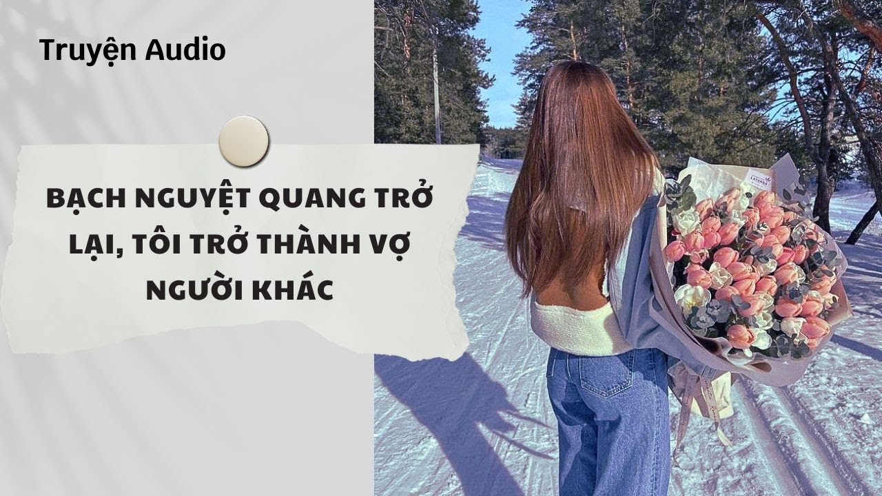 Truyện Audio | Bạch Nguyệt Quang Trở Lại, Tôi Trở Thành Vợ Người Khác (Full) | Nguyệt Hoa Vy