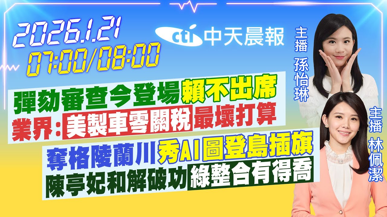 【🔴LIVE直播中】彈劾審查今登場賴不出席 業界:美製車零關稅最壞打算｜奪格陵蘭川秀AI圖登島插旗 陳亭妃和解破功綠整合有得喬｜孫怡琳 林佩潔報新聞 20260121 @中天電視CtiTv