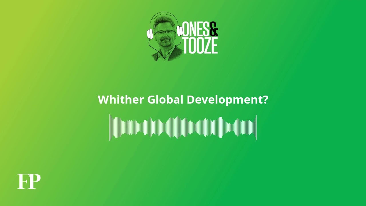 Whither Global Development? | Ones and Tooze Ep. 202 | An FP Podcast